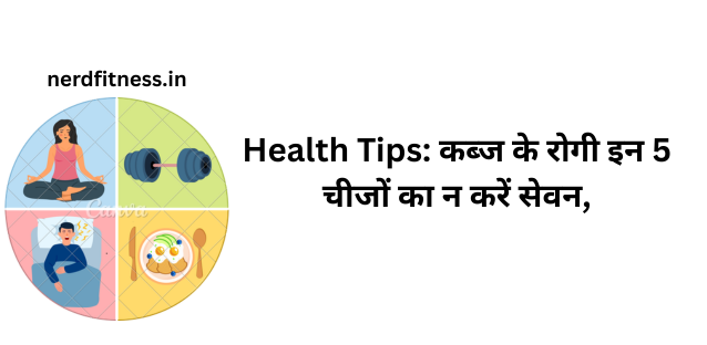 Health Tips: कब्ज के रोगी इन 5 चीजों का न करें सेवन, और बढ़ जाएगी परेशानी